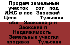 Продам земельный участок 12 сот., под ИЖС в пос. Заокский › Цена ­ 850 000 - Тульская обл., Заокский р-н, Заокский п. Недвижимость » Земельные участки продажа   . Тульская обл.